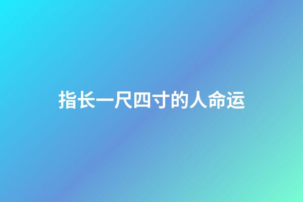 指长一尺四寸的人命运