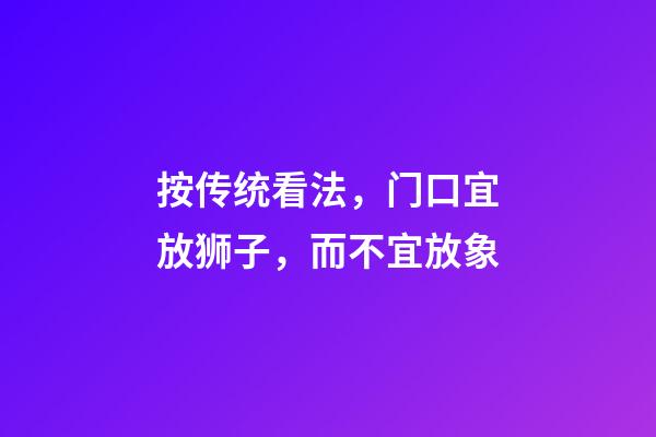 按传统看法，门口宜放狮子，而不宜放象