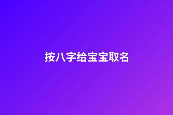 按八字给宝宝取名(按八字给宝宝取名字怎么取)