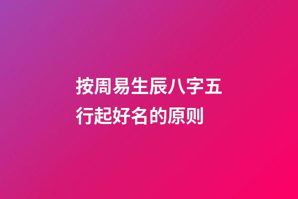 按周易生辰八字五行起好名的原则