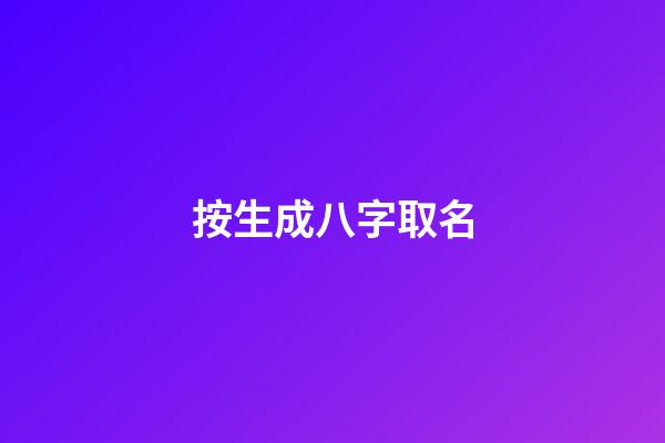 按生成八字取名(生成八字取名免费)-第1张-宝宝起名-玄机派