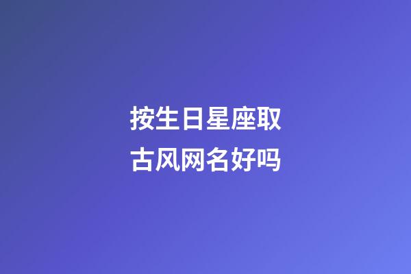 按生日星座取古风网名好吗-第1张-星座运势-玄机派