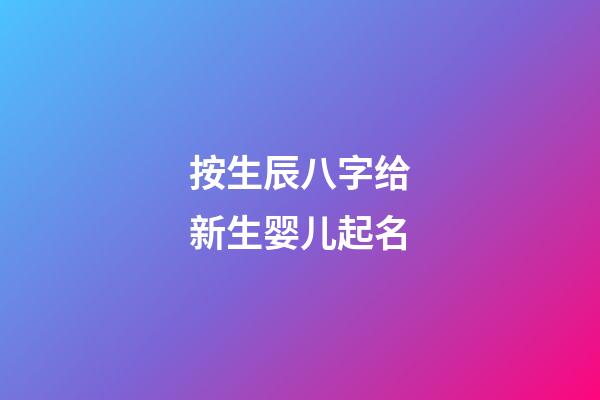 按生辰八字给新生婴儿起名(按生辰八字给新生婴儿起名虎宝宝好吗)-第1张-宝宝起名-玄机派