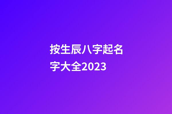 按生辰八字起名字大全2023