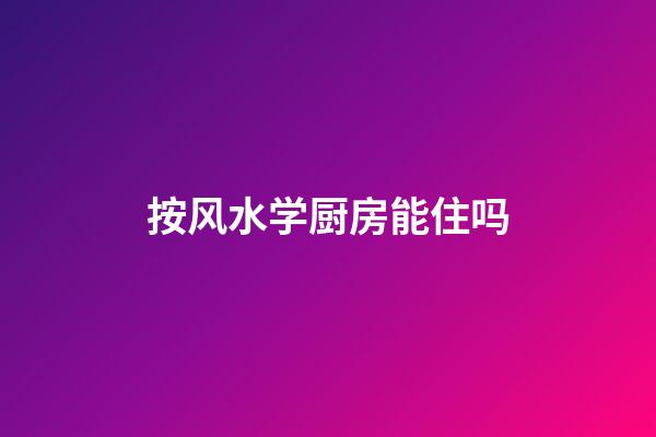 按风水学厨房能住吗