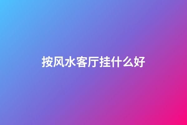 按风水客厅挂什么好