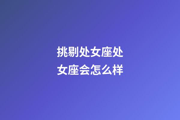 挑剔处女座处女座会怎么样-第1张-星座运势-玄机派