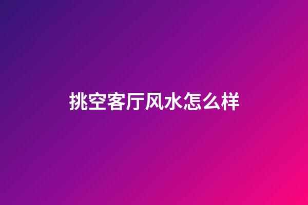 挑空客厅风水怎么样
