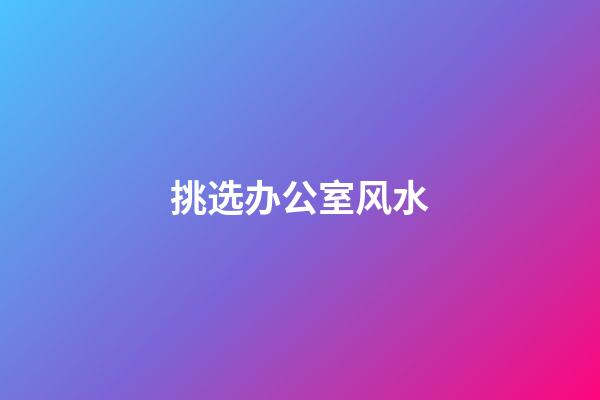 挑选办公室风水