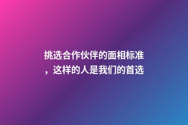 挑选合作伙伴的面相标准，这样的人是我们的首选
