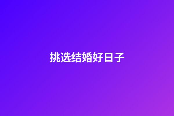 挑选结婚好日子