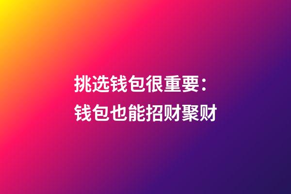 挑选钱包很重要：钱包也能招财聚财