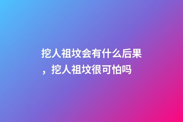 挖人祖坟会有什么后果，挖人祖坟很可怕吗