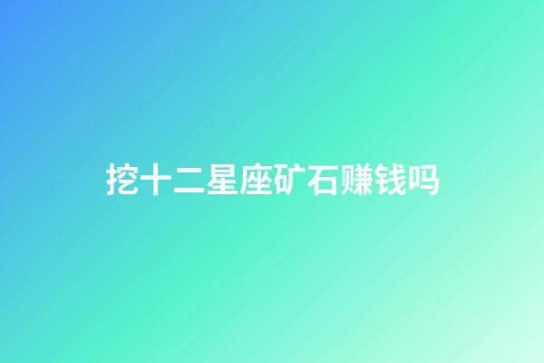 挖十二星座矿石赚钱吗-第1张-星座运势-玄机派