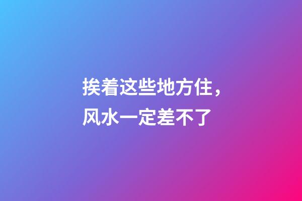 挨着这些地方住，风水一定差不了