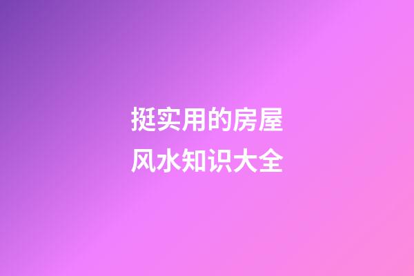 挺实用的房屋风水知识大全