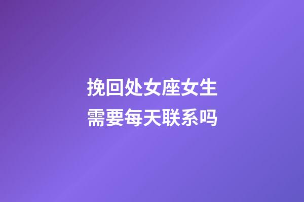 挽回处女座女生需要每天联系吗-第1张-星座运势-玄机派