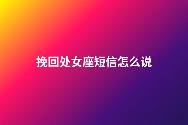 挽回处女座短信怎么说-第1张-星座运势-玄机派