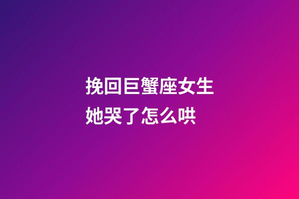 挽回巨蟹座女生她哭了怎么哄-第1张-星座运势-玄机派