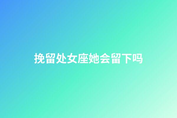 挽留处女座她会留下吗-第1张-星座运势-玄机派