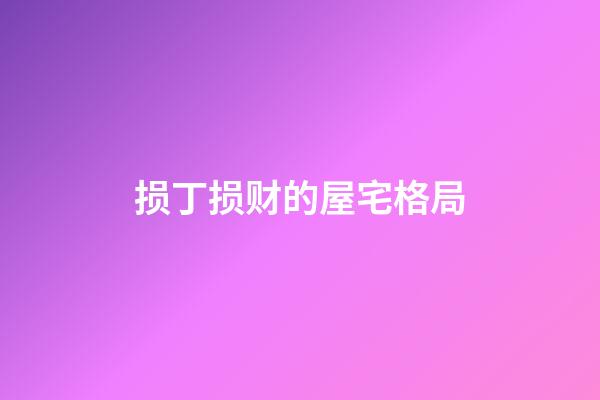 损丁损财的屋宅格局