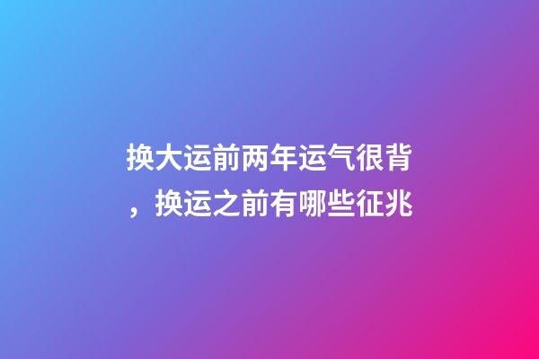 换大运前两年运气很背，换运之前有哪些征兆