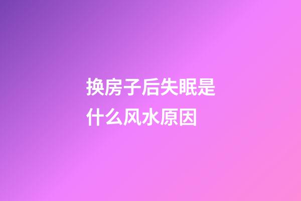换房子后失眠是什么风水原因