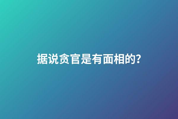 据说贪官是有面相的？