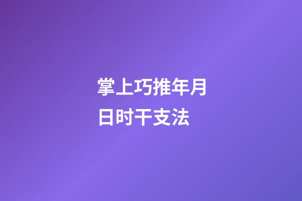 掌上巧推年月日时干支法