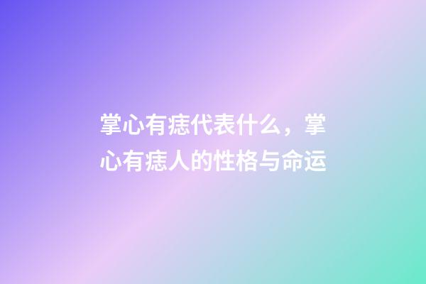 掌心有痣代表什么，掌心有痣人的性格与命运