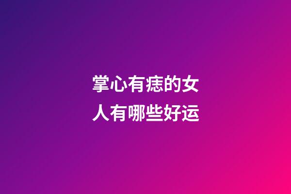 掌心有痣的女人有哪些好运