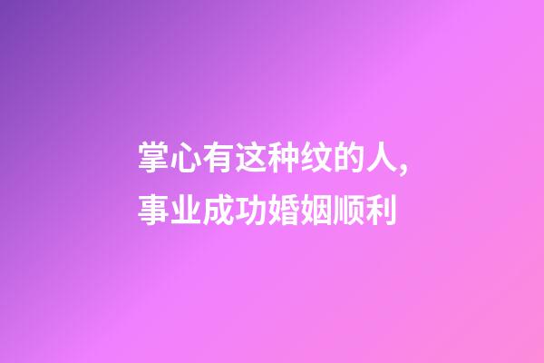 掌心有这种纹的人,事业成功婚姻顺利