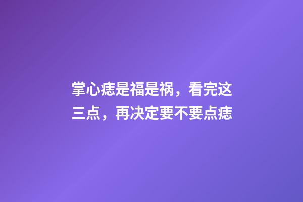 掌心痣是福是祸，看完这三点，再决定要不要点痣