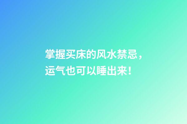 掌握买床的风水禁忌，运气也可以睡出来！