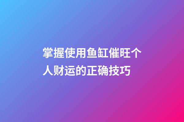掌握使用鱼缸催旺个人财运的正确技巧