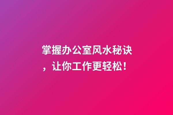 掌握办公室风水秘诀，让你工作更轻松！