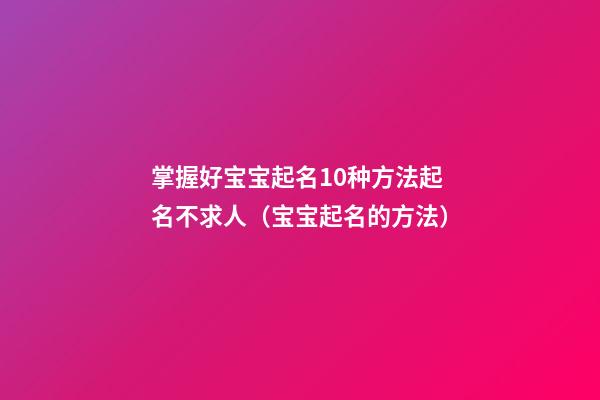 掌握好宝宝起名10种方法起名不求人（宝宝起名的方法）