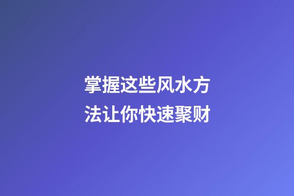 掌握这些风水方法让你快速聚财