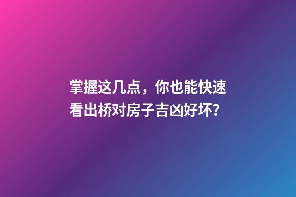 掌握这几点，你也能快速看出桥对房子吉凶好坏？