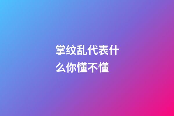 掌纹乱代表什么你懂不懂