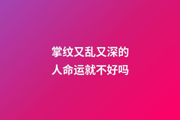 掌纹又乱又深的人命运就不好吗