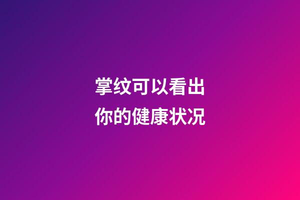 掌纹可以看出你的健康状况