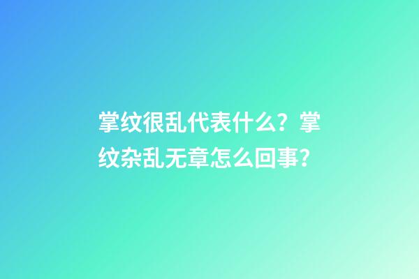 掌纹很乱代表什么？掌纹杂乱无章怎么回事？