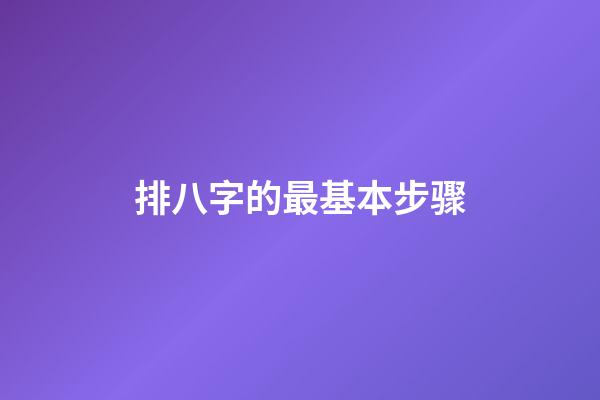 排八字的最基本步骤