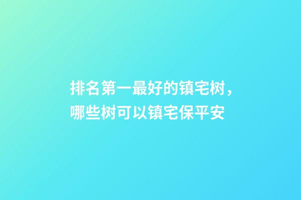 排名第一最好的镇宅树，哪些树可以镇宅保平安