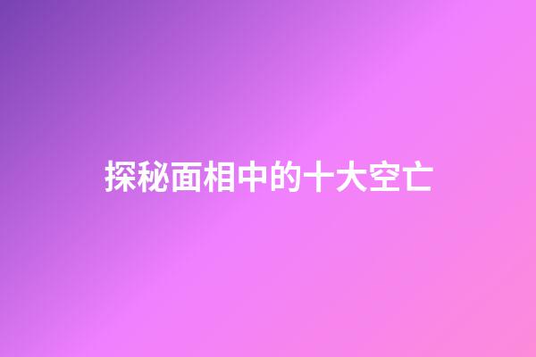 探秘面相中的十大空亡