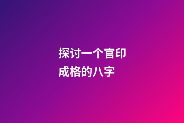 探讨一个官印成格的八字