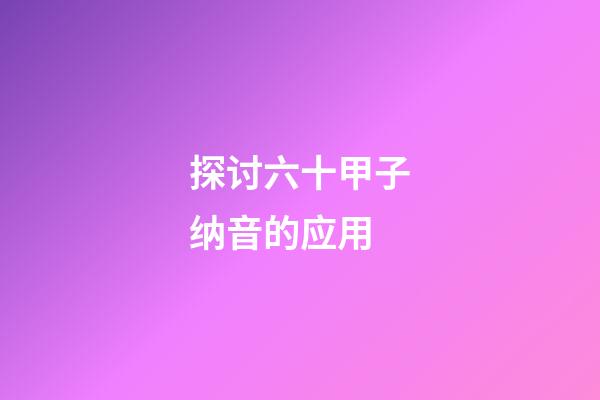 探讨六十甲子纳音的应用