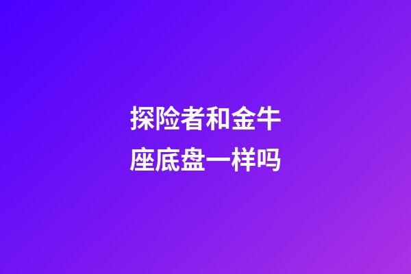 探险者和金牛座底盘一样吗-第1张-星座运势-玄机派