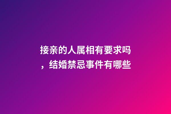 接亲的人属相有要求吗，结婚禁忌事件有哪些